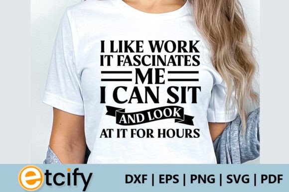 I Like Work It Fascinates Me I Can Sit a